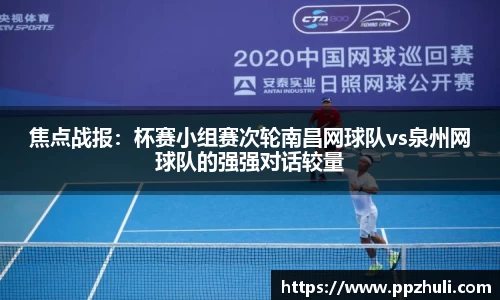 焦点战报：杯赛小组赛次轮南昌网球队vs泉州网球队的强强对话较量