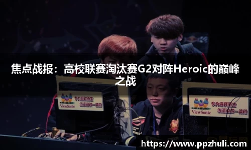 焦点战报：高校联赛淘汰赛G2对阵Heroic的巅峰之战