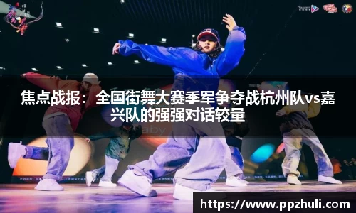 焦点战报：全国街舞大赛季军争夺战杭州队vs嘉兴队的强强对话较量