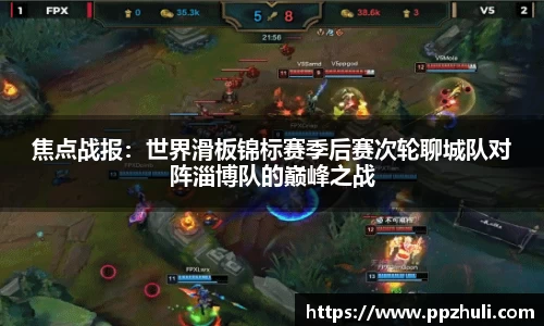 焦点战报：世界滑板锦标赛季后赛次轮聊城队对阵淄博队的巅峰之战