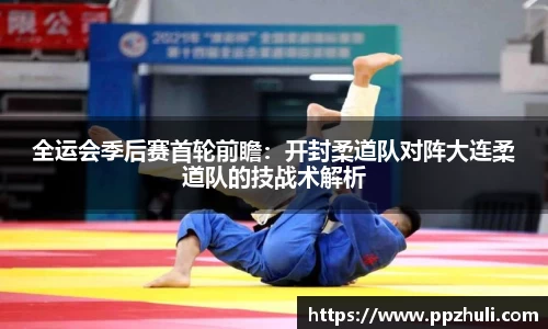 全运会季后赛首轮前瞻：开封柔道队对阵大连柔道队的技战术解析