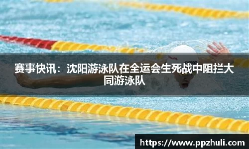 赛事快讯：沈阳游泳队在全运会生死战中阻拦大同游泳队