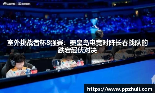室外挑战者杯8强赛：秦皇岛电竞对阵长春战队的跌宕起伏对决