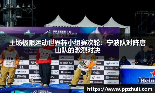 主场极限运动世界杯小组赛次轮：宁波队对阵唐山队的激烈对决