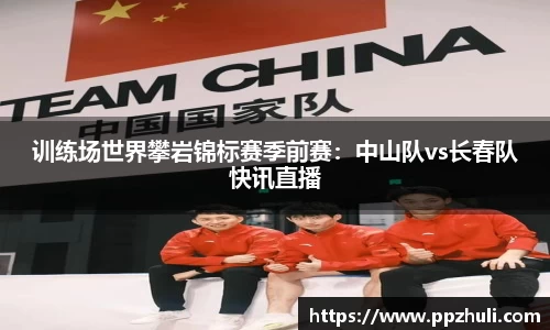 训练场世界攀岩锦标赛季前赛：中山队vs长春队快讯直播