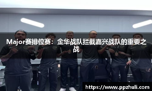 Major赛排位赛：金华战队拦截嘉兴战队的重要之战