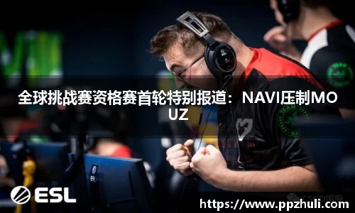全球挑战赛资格赛首轮特别报道：NAVI压制MOUZ