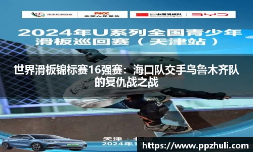 世界滑板锦标赛16强赛：海口队交手乌鲁木齐队的复仇战之战