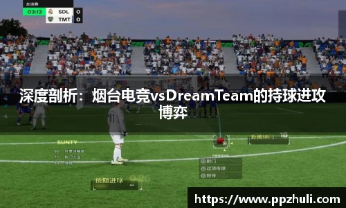 深度剖析：烟台电竞vsDreamTeam的持球进攻博弈