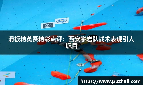 滑板精英赛精彩点评：西安攀岩队战术表现引人瞩目