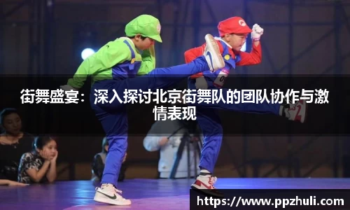 街舞盛宴：深入探讨北京街舞队的团队协作与激情表现