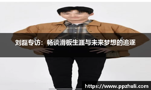刘磊专访：畅谈滑板生涯与未来梦想的追逐