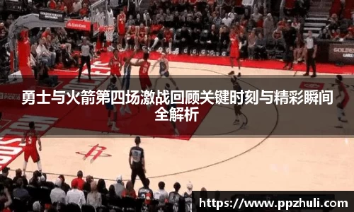 勇士与火箭第四场激战回顾关键时刻与精彩瞬间全解析