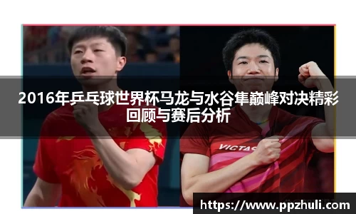 2016年乒乓球世界杯马龙与水谷隼巅峰对决精彩回顾与赛后分析