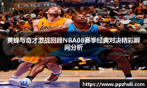 黄蜂与奇才激战回顾NBA08赛季经典对决精彩瞬间分析