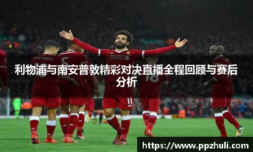 利物浦与南安普敦精彩对决直播全程回顾与赛后分析